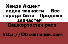 Хенде Акцент 1995-99 1,5седан запчасти: - Все города Авто » Продажа запчастей   . Башкортостан респ.